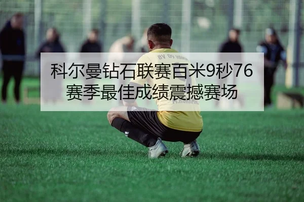 科尔曼钻石联赛百米9秒76 赛季最佳成绩震撼赛场